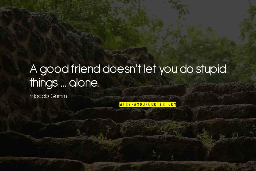 Stupid Friendship Quotes By Jacob Grimm: A good friend doesn't let you do stupid