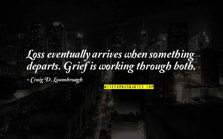Stupid Funny Pointless Quotes By Craig D. Lounsbrough: Loss eventually arrives when something departs. Grief is