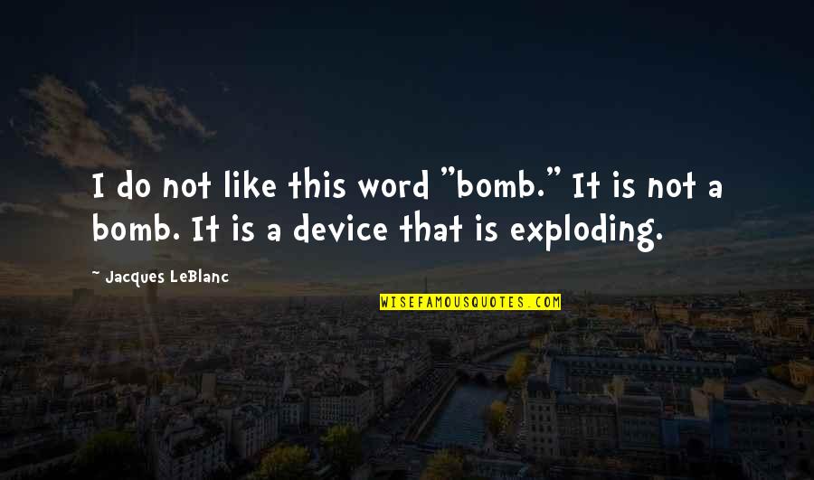 Stupid Funny Quotes By Jacques LeBlanc: I do not like this word "bomb." It