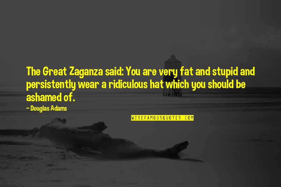 Stupid Hat Quotes By Douglas Adams: The Great Zaganza said: You are very fat Stupid Hat Quotes By Douglas Adams: The Great Zaganza said: You are very fat