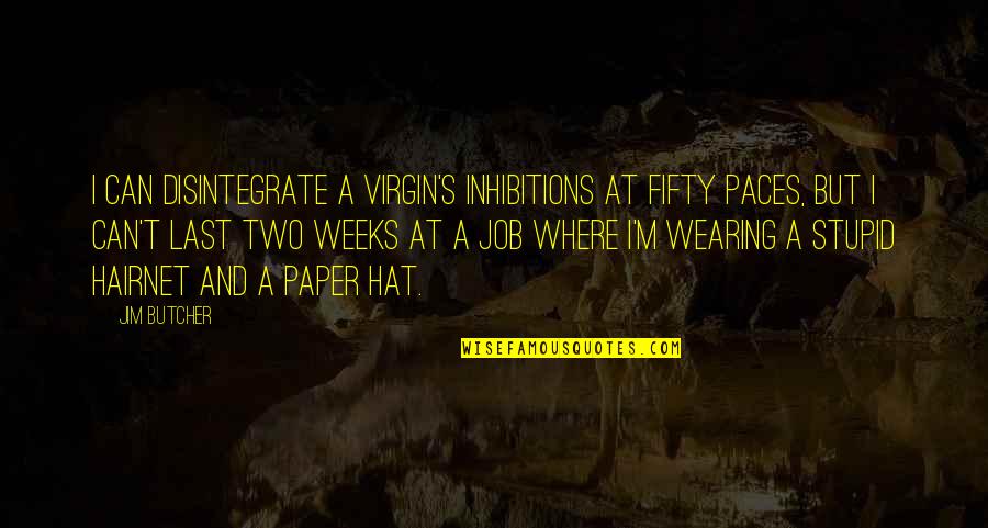 Stupid Hat Quotes By Jim Butcher: I can disintegrate a virgin's inhibitions at fifty Stupid Hat Quotes By Jim Butcher: I can disintegrate a virgin's inhibitions at fifty