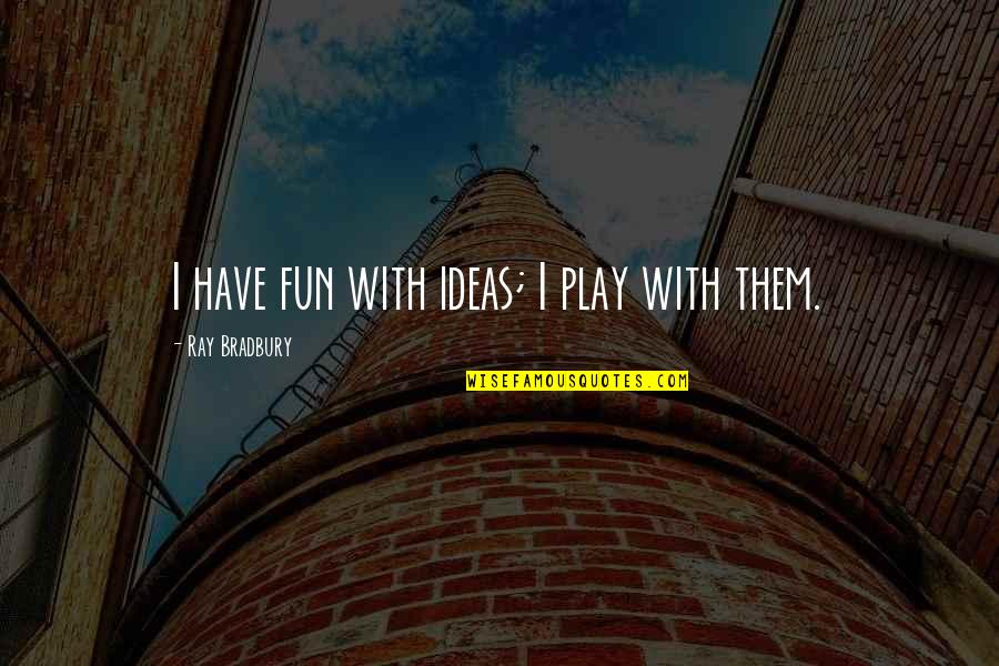 Stupid Hipster Quotes By Ray Bradbury: I have fun with ideas; I play with