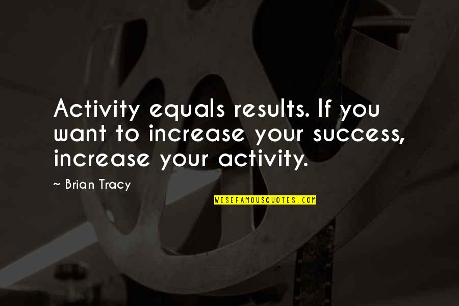 Stupid Hollywood Liberal Quotes By Brian Tracy: Activity equals results. If you want to increase