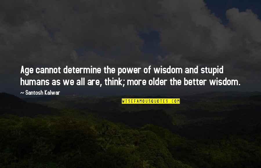 Stupid Humans Quotes By Santosh Kalwar: Age cannot determine the power of wisdom and