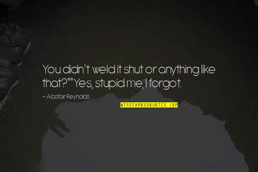 Stupid Humor Quotes By Alastair Reynolds: You didn't weld it shut or anything like Stupid Humor Quotes By Alastair Reynolds: You didn't weld it shut or anything like