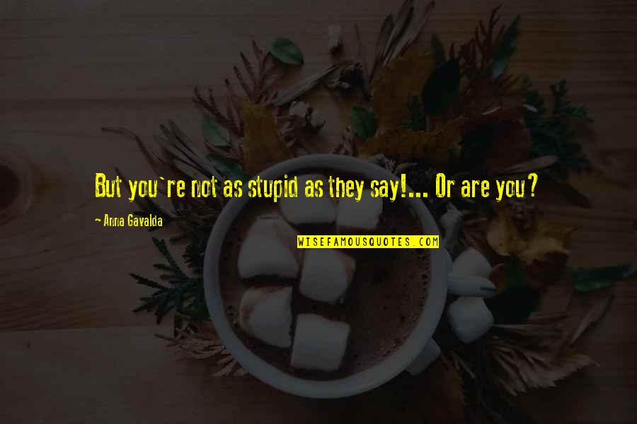 Stupid Humor Quotes By Anna Gavalda: But you're not as stupid as they say!... Stupid Humor Quotes By Anna Gavalda: But you're not as stupid as they say!...