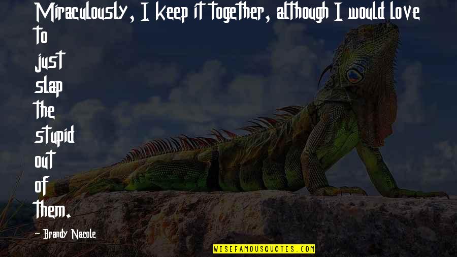 Stupid Humor Quotes By Brandy Nacole: Miraculously, I keep it together, although I would Stupid Humor Quotes By Brandy Nacole: Miraculously, I keep it together, although I would