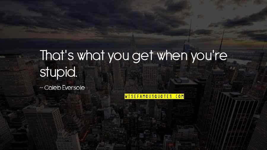Stupid Humor Quotes By Caleb Eversole: That's what you get when you're stupid. Stupid Humor Quotes By Caleb Eversole: That's what you get when you're stupid.