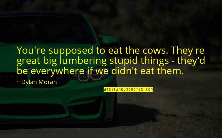 Stupid Humor Quotes By Dylan Moran: You're supposed to eat the cows. They're great Stupid Humor Quotes By Dylan Moran: You're supposed to eat the cows. They're great