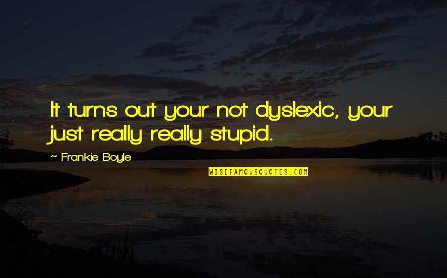 Stupid Humor Quotes By Frankie Boyle: It turns out your not dyslexic, your just Stupid Humor Quotes By Frankie Boyle: It turns out your not dyslexic, your just