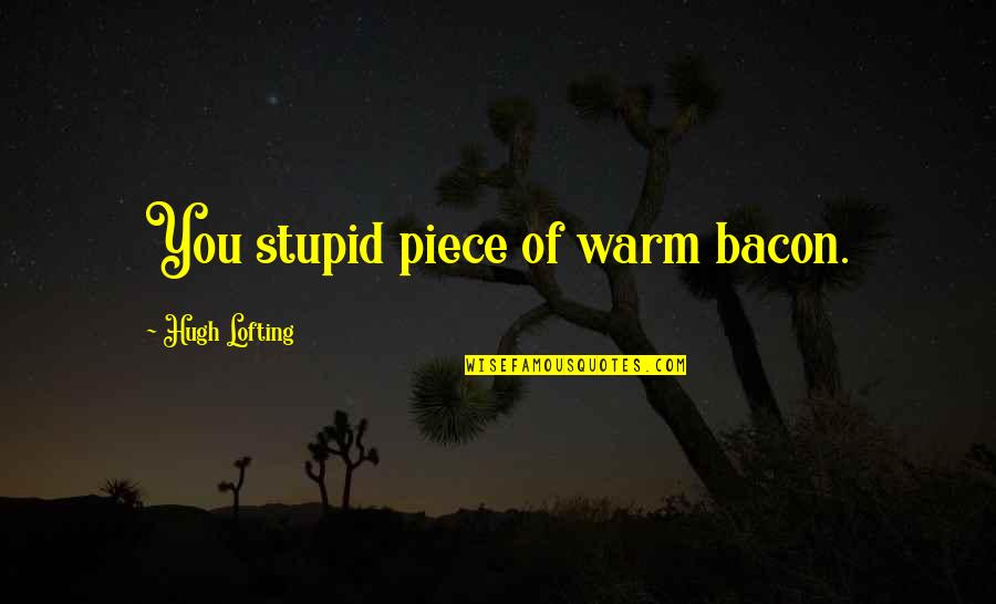 Stupid Humor Quotes By Hugh Lofting: You stupid piece of warm bacon. Stupid Humor Quotes By Hugh Lofting: You stupid piece of warm bacon.