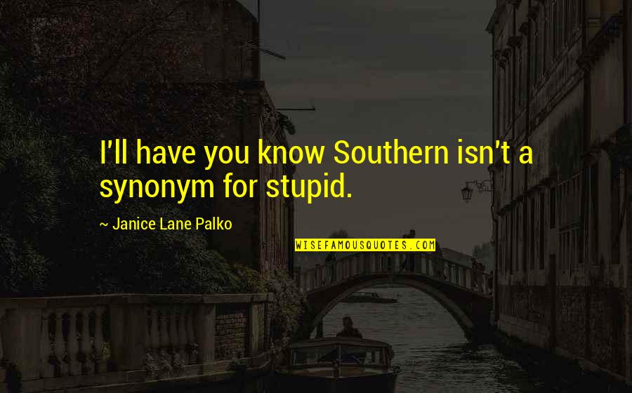 Stupid Humor Quotes By Janice Lane Palko: I'll have you know Southern isn't a synonym Stupid Humor Quotes By Janice Lane Palko: I'll have you know Southern isn't a synonym