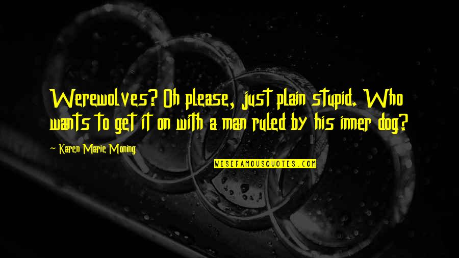 Stupid Humor Quotes By Karen Marie Moning: Werewolves? Oh please, just plain stupid. Who wants Stupid Humor Quotes By Karen Marie Moning: Werewolves? Oh please, just plain stupid. Who wants