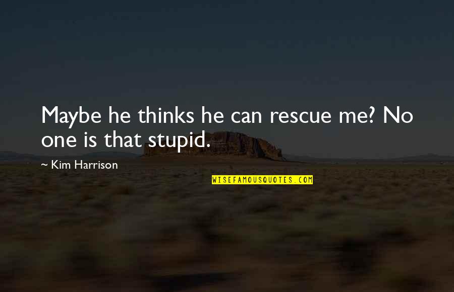 Stupid Humor Quotes By Kim Harrison: Maybe he thinks he can rescue me? No Stupid Humor Quotes By Kim Harrison: Maybe he thinks he can rescue me? No