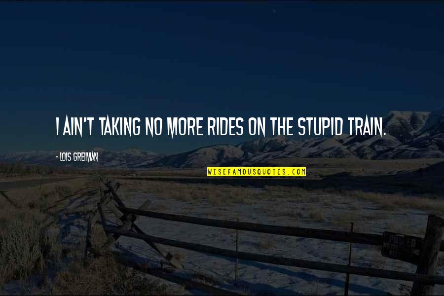 Stupid Humor Quotes By Lois Greiman: I ain't taking no more rides on the Stupid Humor Quotes By Lois Greiman: I ain't taking no more rides on the