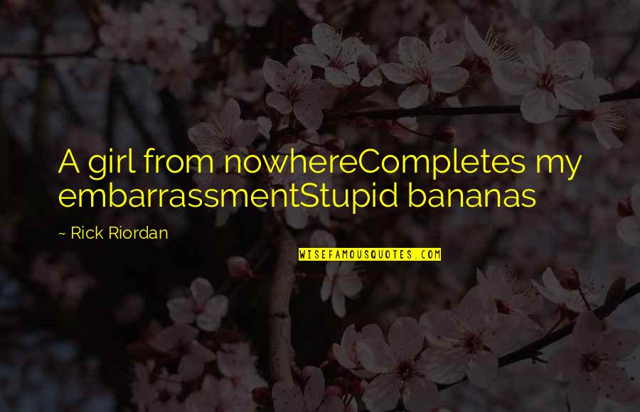 Stupid Humor Quotes By Rick Riordan: A girl from nowhereCompletes my embarrassmentStupid bananas Stupid Humor Quotes By Rick Riordan: A girl from nowhereCompletes my embarrassmentStupid bananas