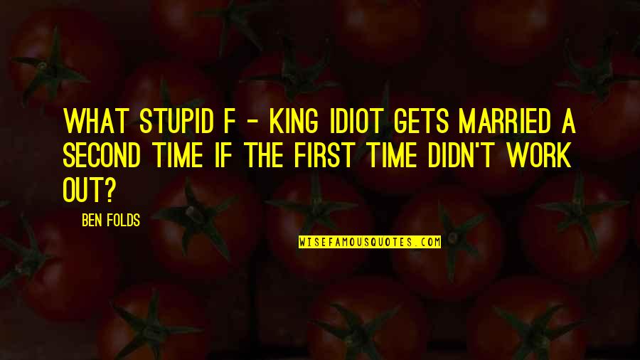 Stupid Idiot Quotes By Ben Folds: What stupid f - king idiot gets married