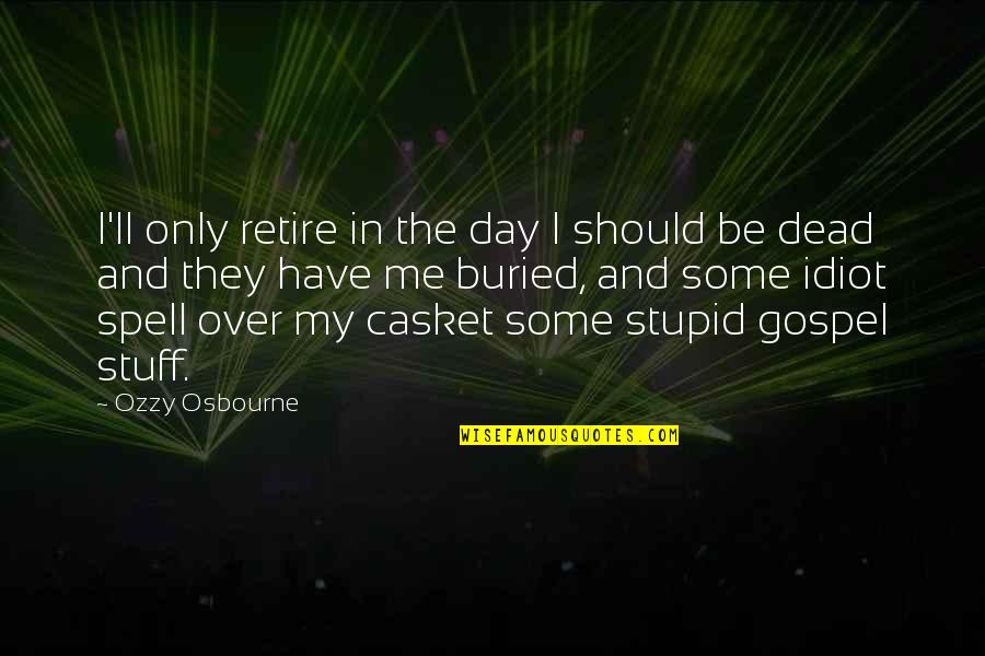 Stupid Idiot Quotes By Ozzy Osbourne: I'll only retire in the day I should