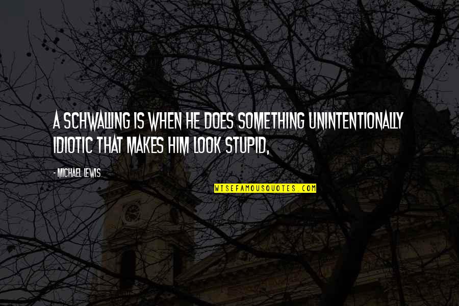 Stupid Idiotic Quotes By Michael Lewis: A Schwalling is when he does something unintentionally