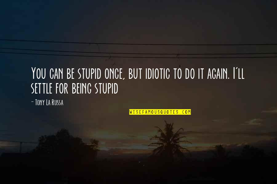 Stupid Idiotic Quotes By Tony La Russa: You can be stupid once, but idiotic to