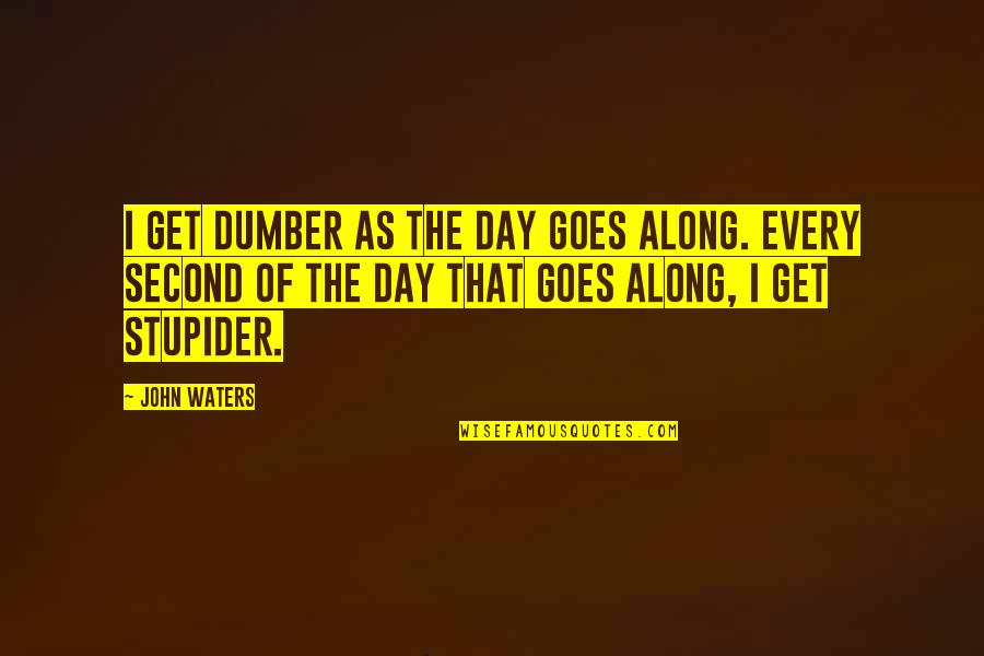 Stupid Images With Quotes By John Waters: I get dumber as the day goes along.