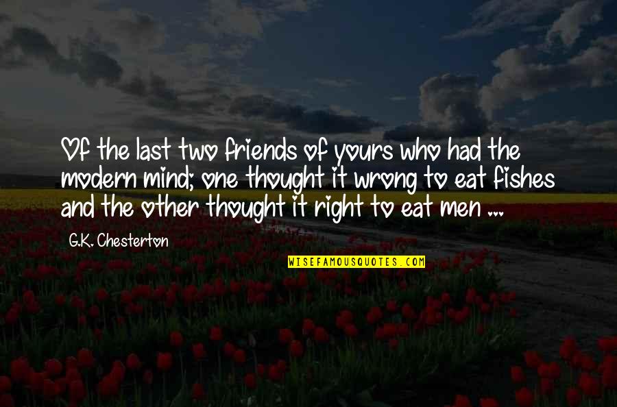 Stupid Immature Guys Quotes By G.K. Chesterton: Of the last two friends of yours who