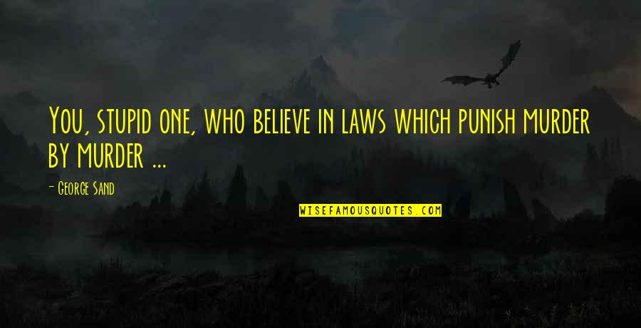 Stupid In Laws Quotes By George Sand: You, stupid one, who believe in laws which