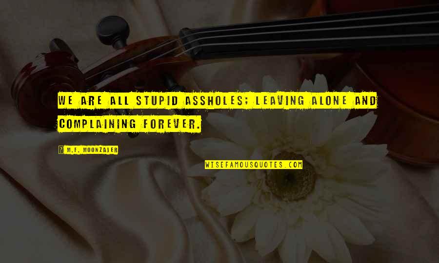 Stupid Is Forever More Quotes By M.F. Moonzajer: We are all stupid assholes; leaving alone and Stupid Is Forever More Quotes By M.F. Moonzajer: We are all stupid assholes; leaving alone and