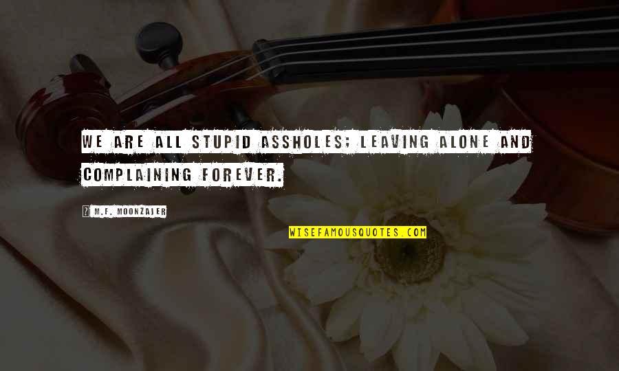 Stupid Is Forever Quotes By M.F. Moonzajer: We are all stupid assholes; leaving alone and