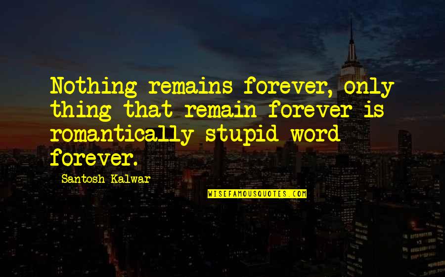 Stupid Is Forever Quotes By Santosh Kalwar: Nothing remains forever, only thing that remain forever