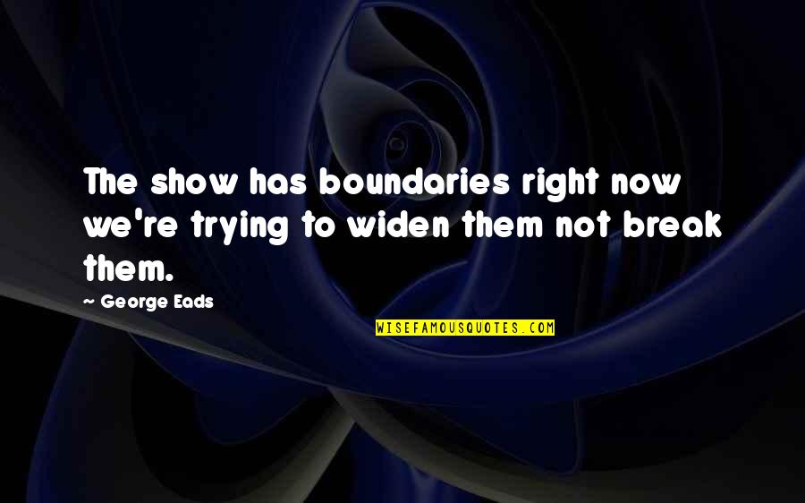 Stupid Is Forevermore Quotes By George Eads: The show has boundaries right now we're trying