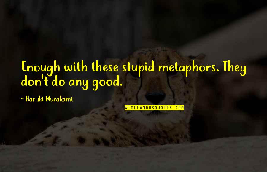 Stupid Is Good Quotes By Haruki Murakami: Enough with these stupid metaphors. They don't do