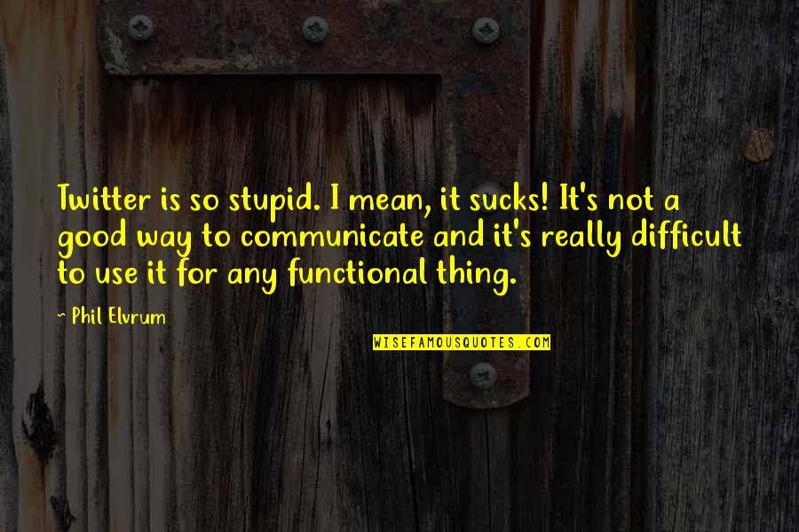 Stupid Is Good Quotes By Phil Elvrum: Twitter is so stupid. I mean, it sucks!