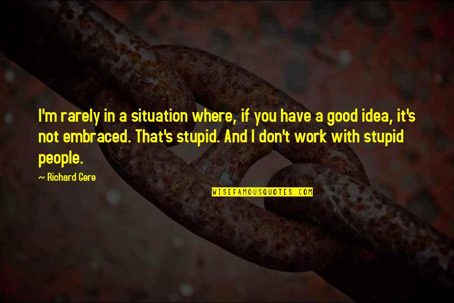 Stupid Is Good Quotes By Richard Gere: I'm rarely in a situation where, if you