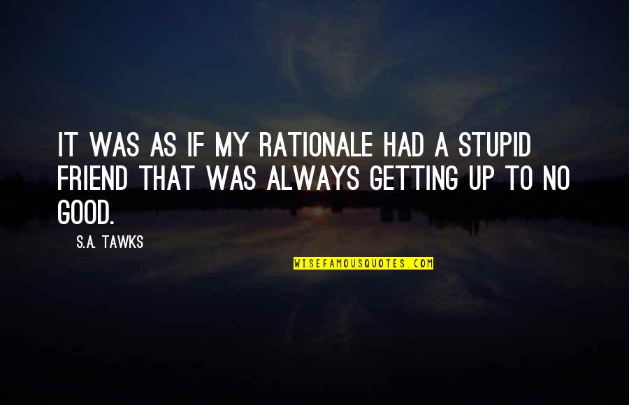 Stupid Is Good Quotes By S.A. Tawks: It was as if my rationale had a