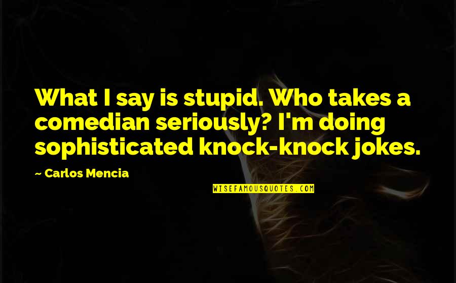 Stupid Jokes And Quotes By Carlos Mencia: What I say is stupid. Who takes a