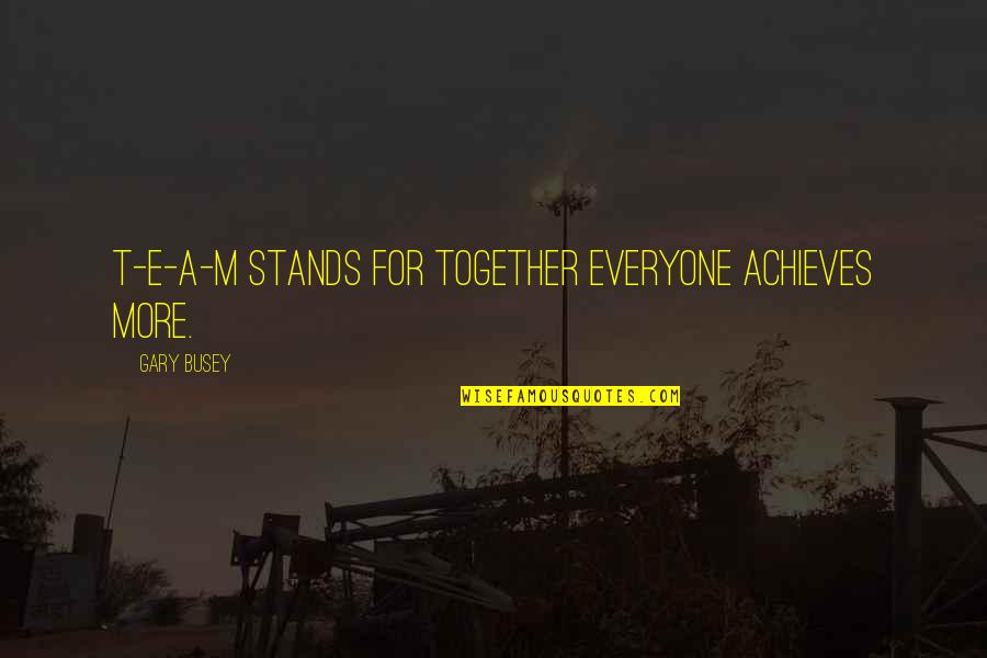 Stupid Journalism Quotes By Gary Busey: T-E-A-M stands for together everyone achieves more.