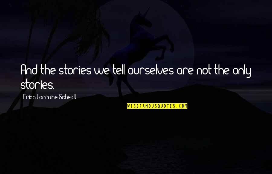Stupid Kid Quotes By Erica Lorraine Scheidt: And the stories we tell ourselves are not