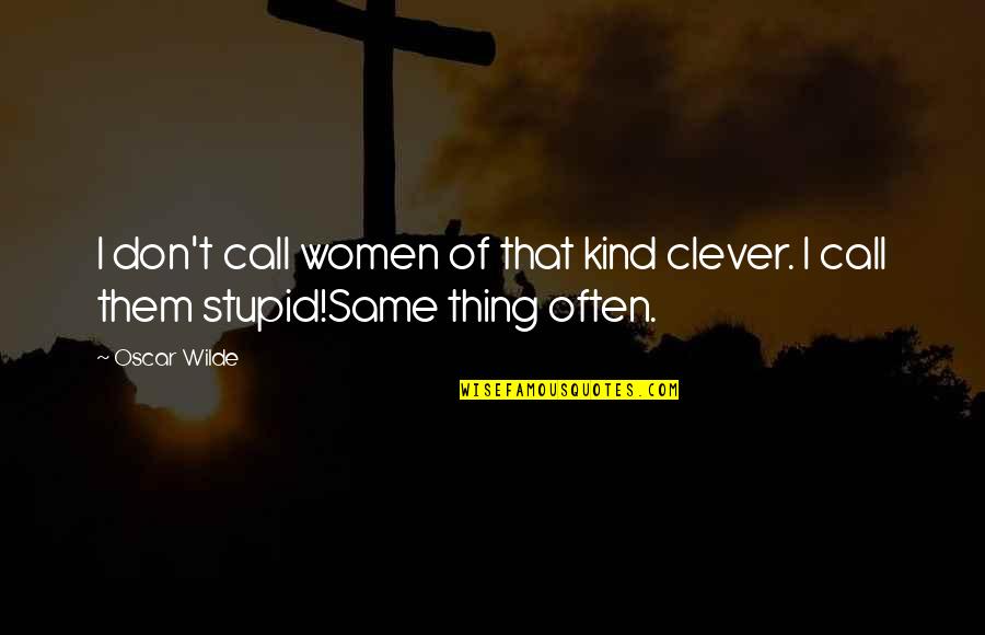 Stupid Kind Quotes By Oscar Wilde: I don't call women of that kind clever.