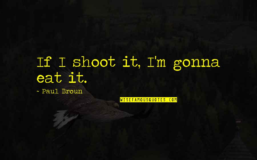 Stupid Landlord Quotes By Paul Broun: If I shoot it, I'm gonna eat it.