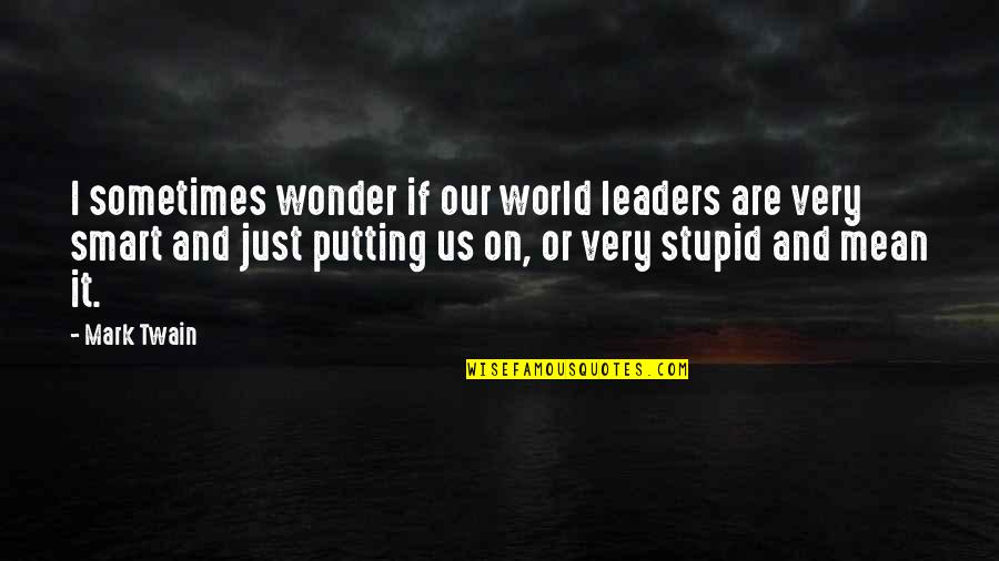 Stupid Leaders Quotes By Mark Twain: I sometimes wonder if our world leaders are