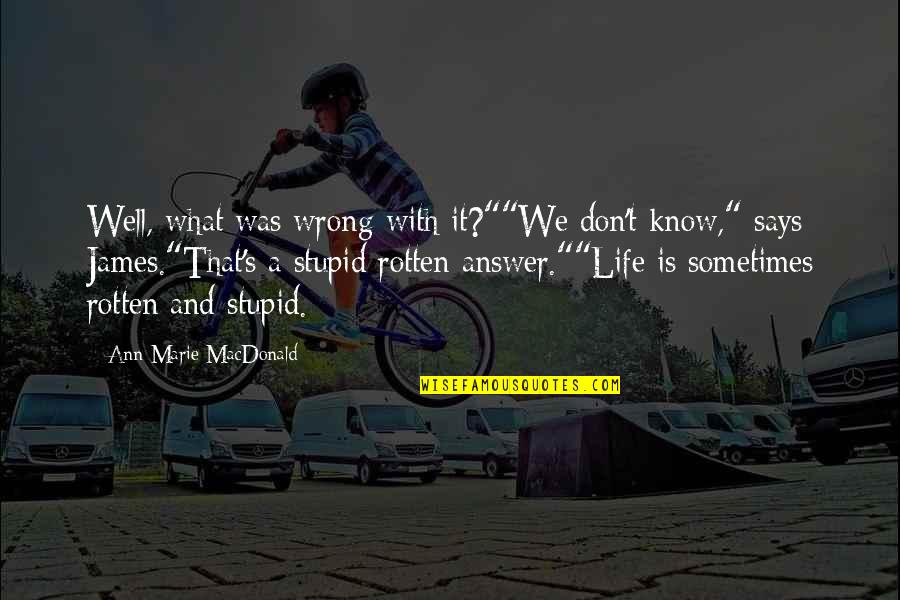 Stupid Life Quotes By Ann-Marie MacDonald: Well, what was wrong with it?""We don't know,"