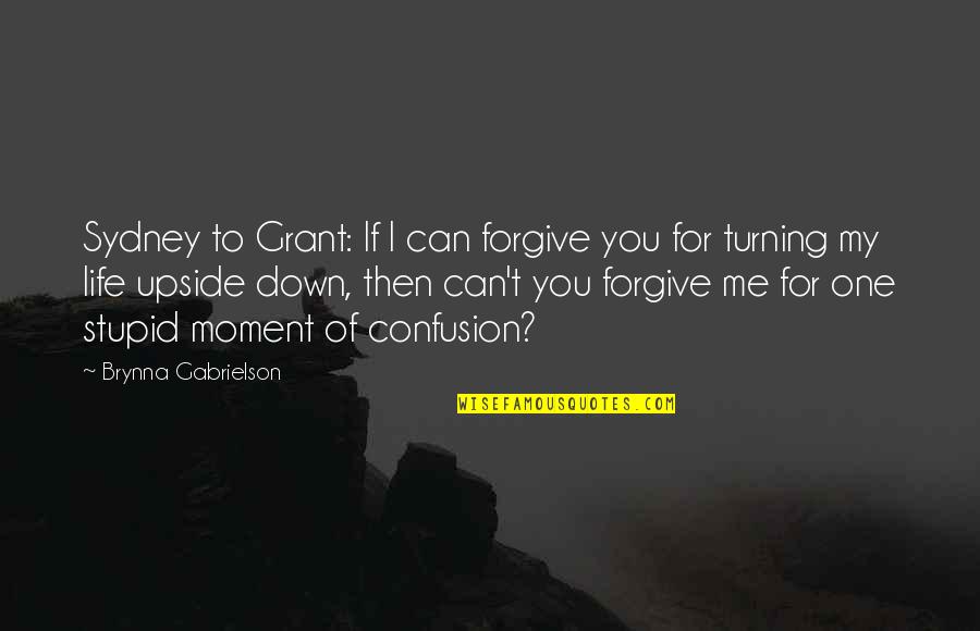 Stupid Life Quotes By Brynna Gabrielson: Sydney to Grant: If I can forgive you