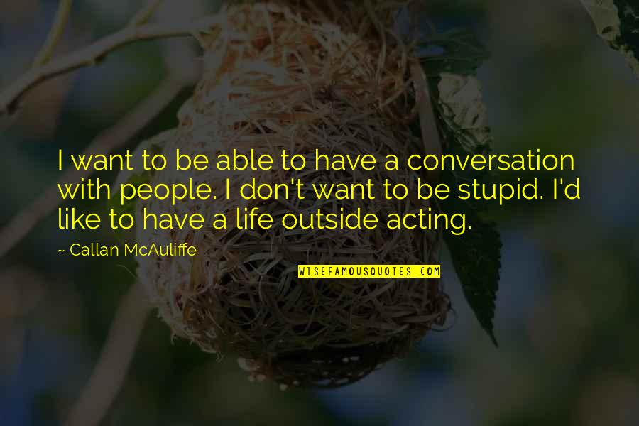 Stupid Life Quotes By Callan McAuliffe: I want to be able to have a
