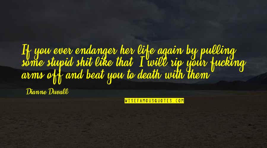 Stupid Life Quotes By Dianne Duvall: If you ever endanger her life again by