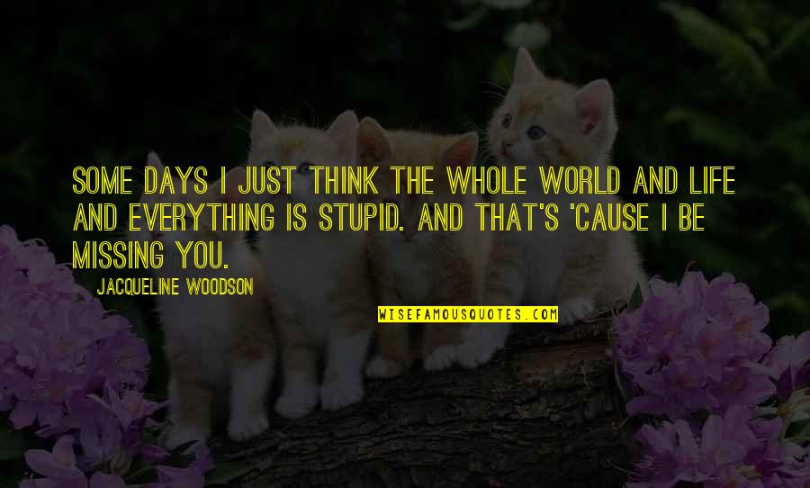 Stupid Life Quotes By Jacqueline Woodson: Some days I just think the whole world
