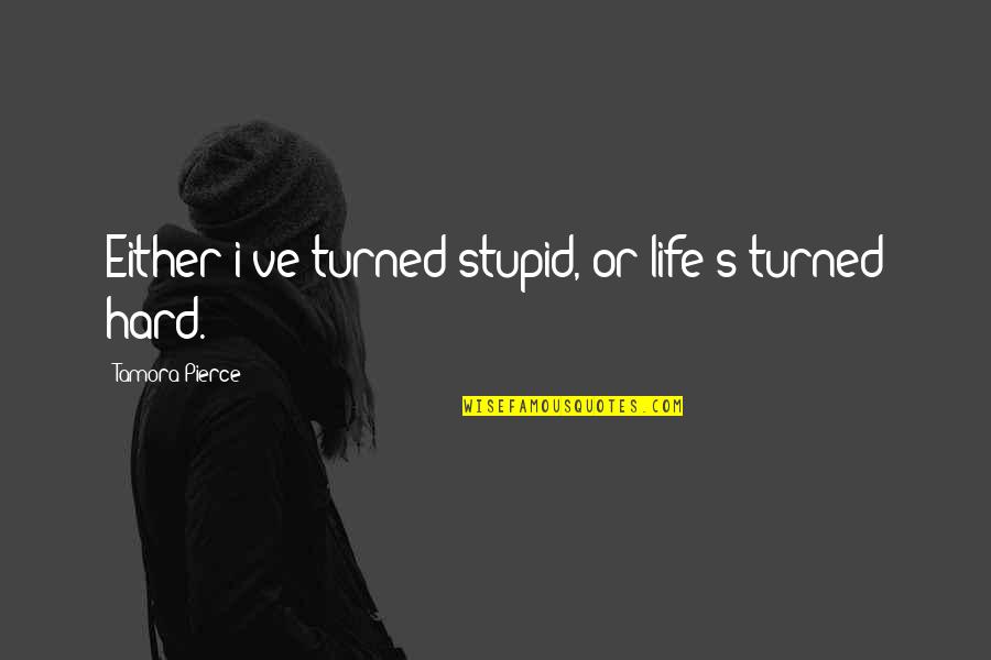 Stupid Life Quotes By Tamora Pierce: Either i've turned stupid, or life's turned hard.