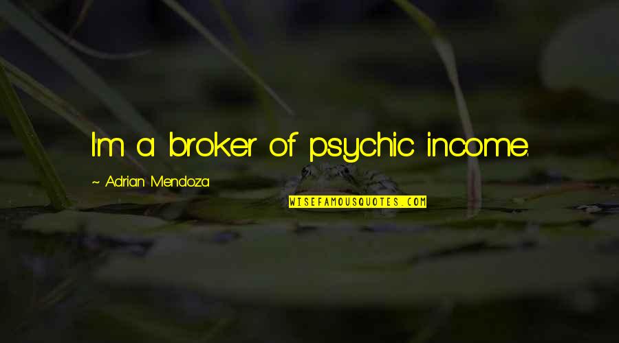 Stupid Little Things Quotes By Adrian Mendoza: I'm a broker of psychic income. Stupid Little Things Quotes By Adrian Mendoza: I'm a broker of psychic income.