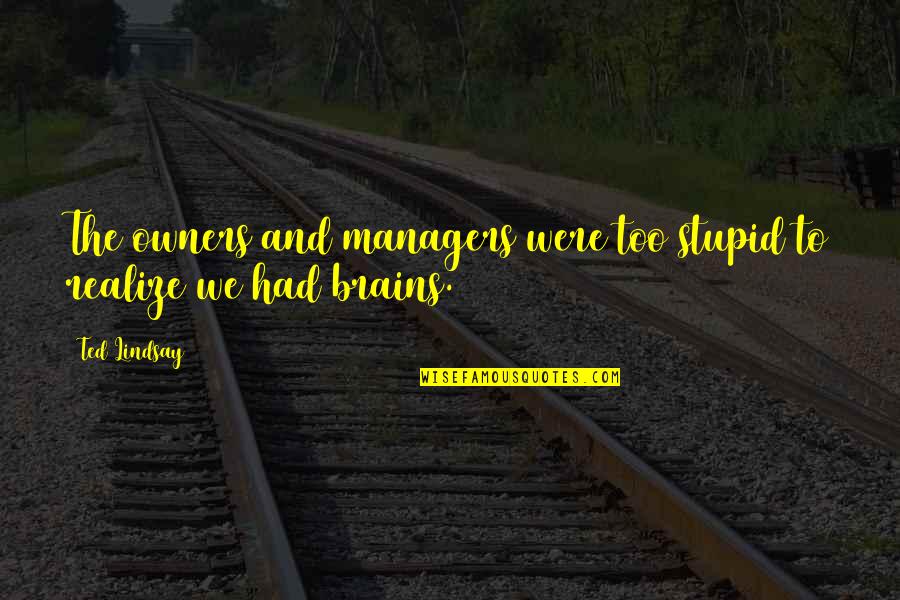 Stupid Managers Quotes By Ted Lindsay: The owners and managers were too stupid to