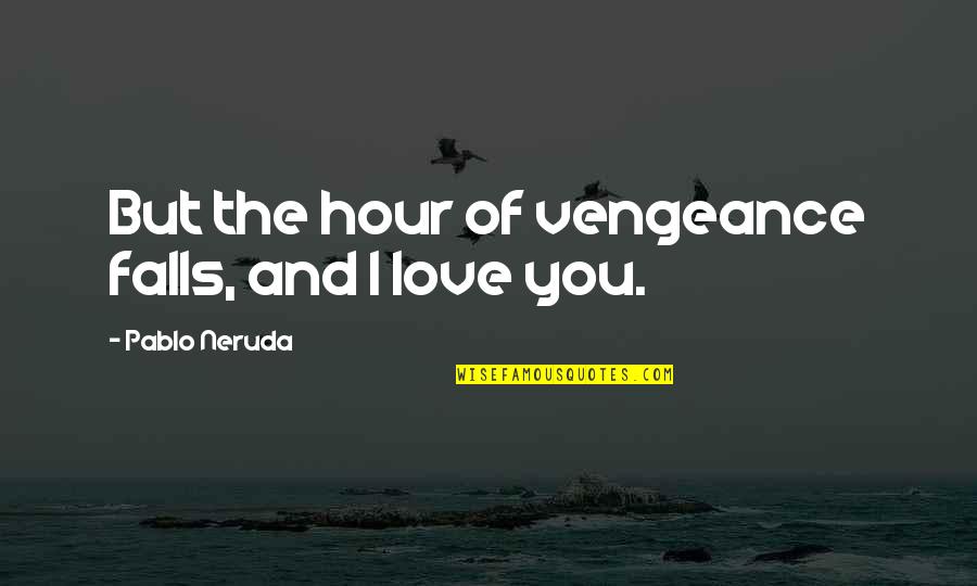 Stupid Mccarver Quotes By Pablo Neruda: But the hour of vengeance falls, and I